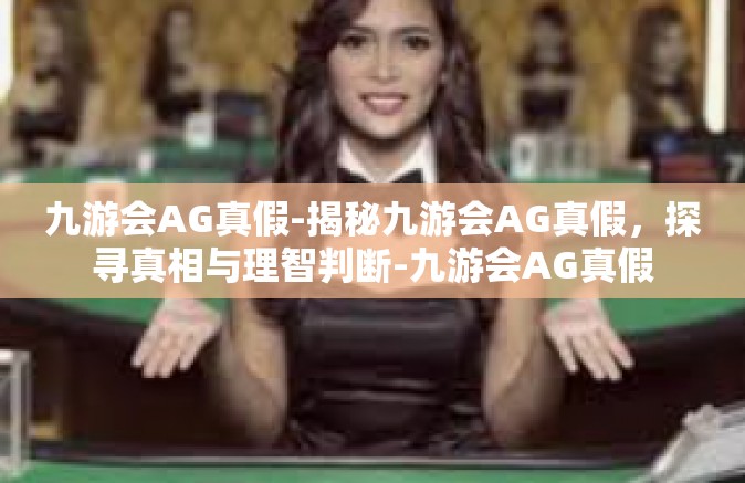 九游会AG真假-揭秘九游会AG真假，探寻真相与理智判断-九游会AG真假