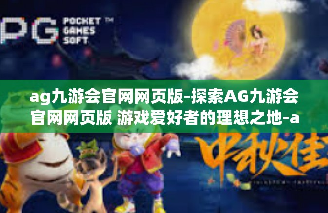 ag九游会官网网页版-探索AG九游会官网网页版 游戏爱好者的理想之地-ag九游会官网网页版