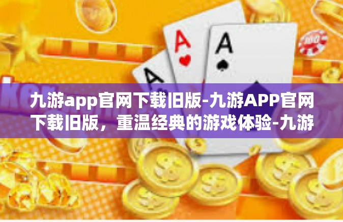 九游app官网下载旧版-九游APP官网下载旧版，重温经典的游戏体验-九游app官网下载旧版