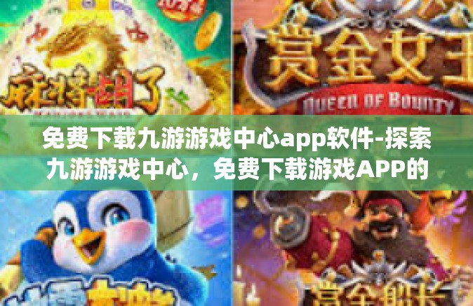 免费下载九游游戏中心app软件-探索九游游戏中心，免费下载游戏APP的绝佳平台-免费下载九游游戏中心app软件