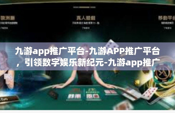 九游app推广平台-九游APP推广平台，引领数字娱乐新纪元-九游app推广平台