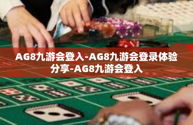 AG8九游会登入-AG8九游会登录体验分享-AG8九游会登入