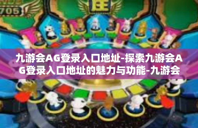 九游会AG登录入口地址-探索九游会AG登录入口地址的魅力与功能-九游会AG登录入口地址