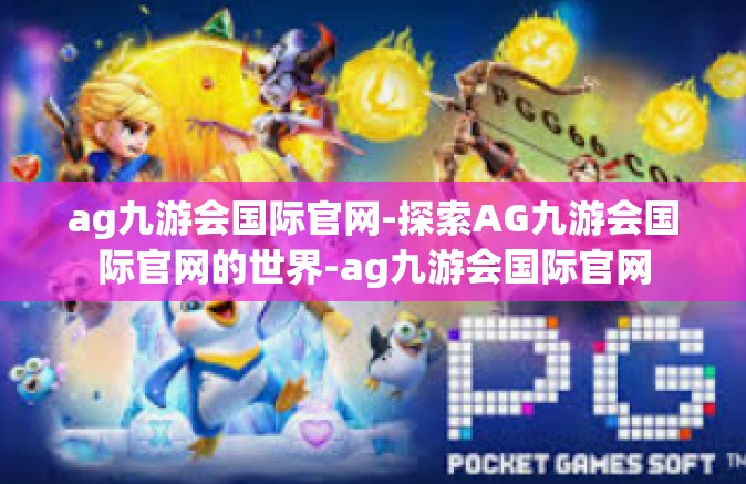 ag九游会国际官网-探索AG九游会国际官网的世界-ag九游会国际官网