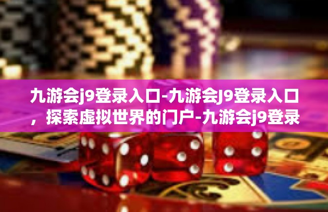 九游会j9登录入口-九游会J9登录入口，探索虚拟世界的门户-九游会j9登录入口