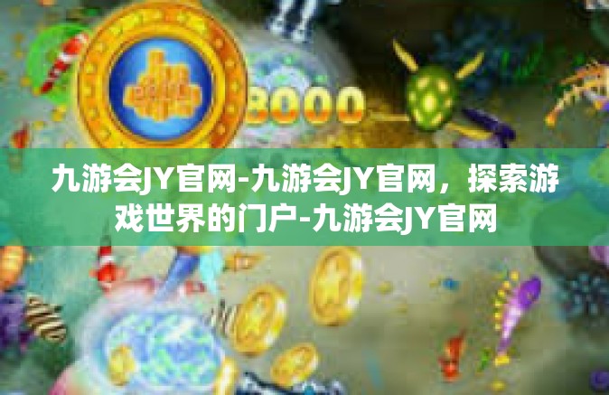 九游会JY官网-九游会JY官网，探索游戏世界的门户-九游会JY官网