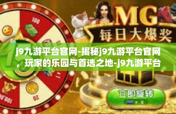 j9九游平台官网-揭秘j9九游平台官网，玩家的乐园与首选之地-j9九游平台官网