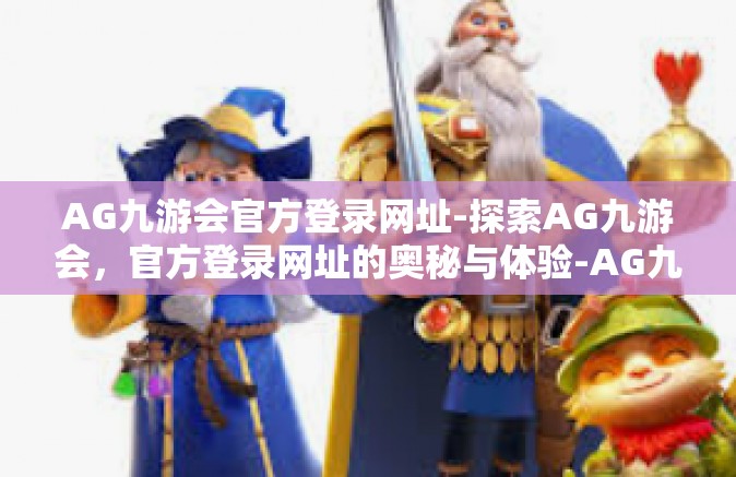 AG九游会官方登录网址-探索AG九游会，官方登录网址的奥秘与体验-AG九游会官方登录网址