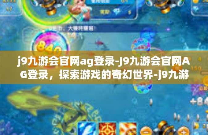 j9九游会官网ag登录-J9九游会官网AG登录，探索游戏的奇幻世界-j9九游会官网ag登录