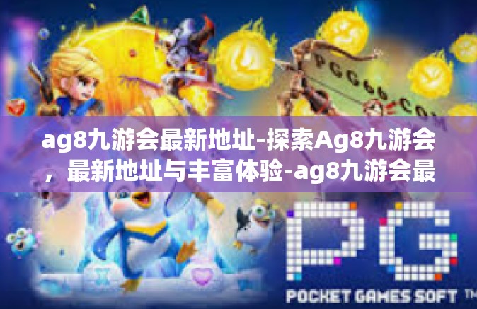 ag8九游会最新地址-探索Ag8九游会，最新地址与丰富体验-ag8九游会最新地址