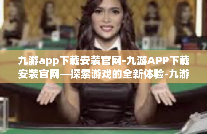 九游app下载安装官网-九游APP下载安装官网—探索游戏的全新体验-九游app下载安装官网