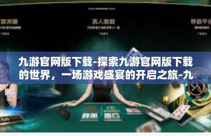 九游官网版下载-探索九游官网版下载的世界，一场游戏盛宴的开启之旅-九游官网版下载