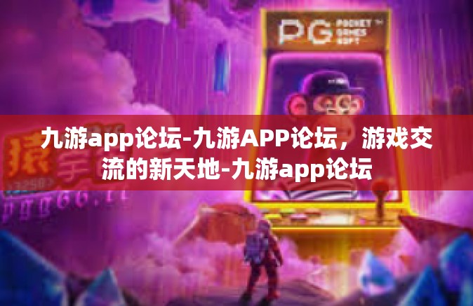 九游app论坛-九游APP论坛，游戏交流的新天地-九游app论坛