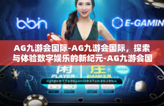 AG九游会国际-AG九游会国际，探索与体验数字娱乐的新纪元-AG九游会国际
