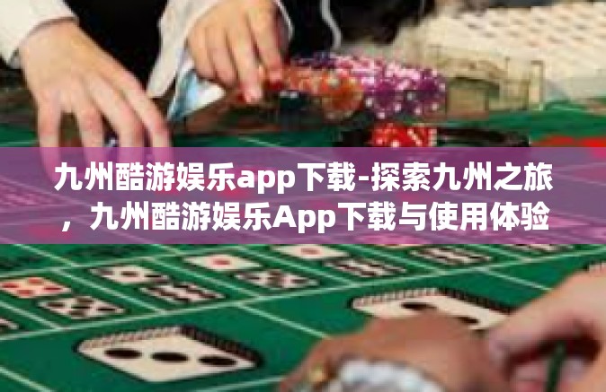 九州酷游娱乐app下载-探索九州之旅，九州酷游娱乐App下载与使用体验-九州酷游娱乐app下载