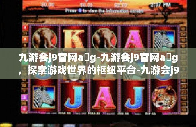 九游会j9官网a g-九游会j9官网a g，探索游戏世界的枢纽平台-九游会j9官网a g