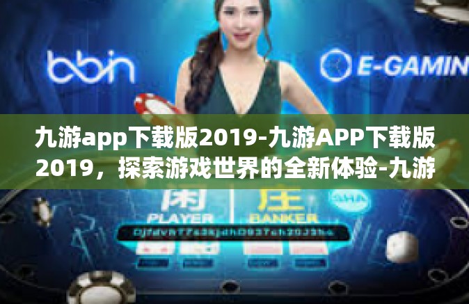 九游app下载版2019-九游APP下载版2019，探索游戏世界的全新体验-九游app下载版2019