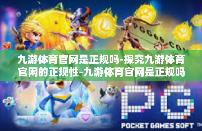 九游体育官网是正规吗-探究九游体育官网的正规性-九游体育官网是正规吗