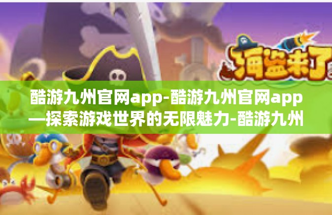 酷游九州官网app-酷游九州官网app—探索游戏世界的无限魅力-酷游九州官网app