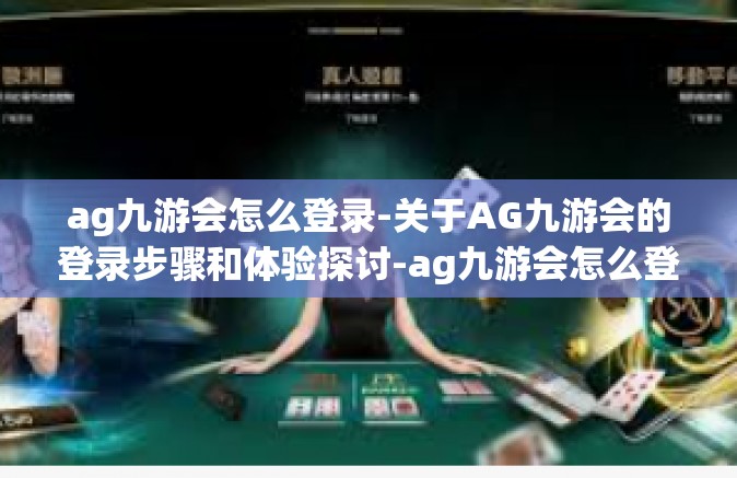 ag九游会怎么登录-关于AG九游会的登录步骤和体验探讨-ag九游会怎么登录