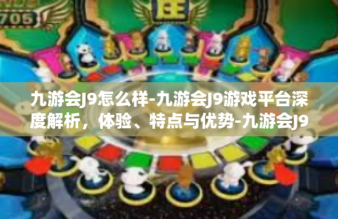 九游会J9怎么样-九游会J9游戏平台深度解析，体验、特点与优势-九游会J9怎么样