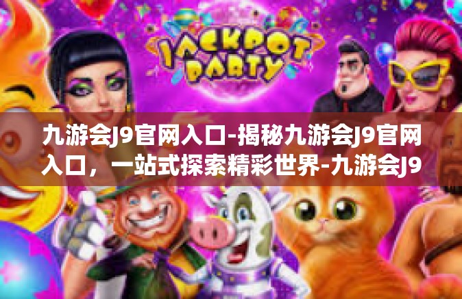 九游会J9官网入口-揭秘九游会J9官网入口，一站式探索精彩世界-九游会J9官网入口