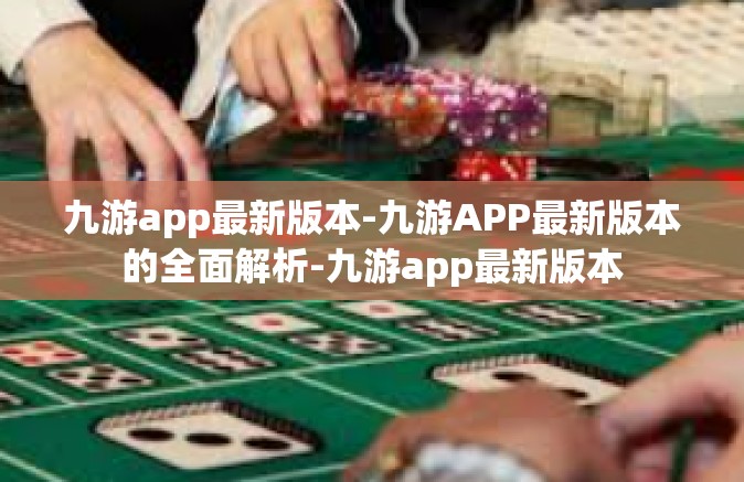 九游app最新版本-九游APP最新版本的全面解析-九游app最新版本