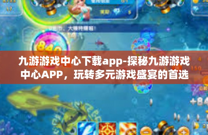 九游游戏中心下载app-探秘九游游戏中心APP，玩转多元游戏盛宴的首选项！九游游戏中心下载app