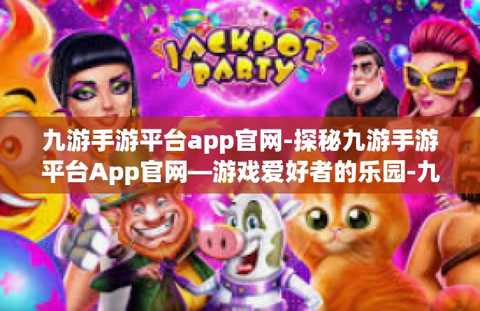 九游手游平台app官网-探秘九游手游平台App官网—游戏爱好者的乐园-九游手游平台app官网