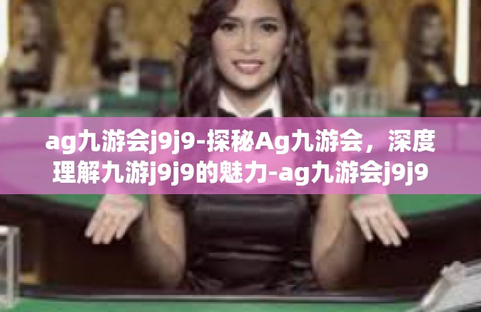 ag九游会j9j9-探秘Ag九游会，深度理解九游j9j9的魅力-ag九游会j9j9