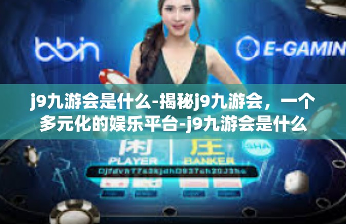 j9九游会是什么-揭秘j9九游会，一个多元化的娱乐平台-j9九游会是什么