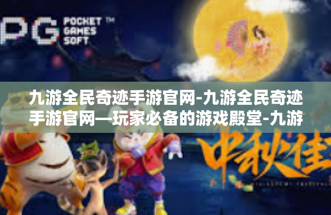 九游全民奇迹手游官网-九游全民奇迹手游官网—玩家必备的游戏殿堂-九游全民奇迹手游官网
