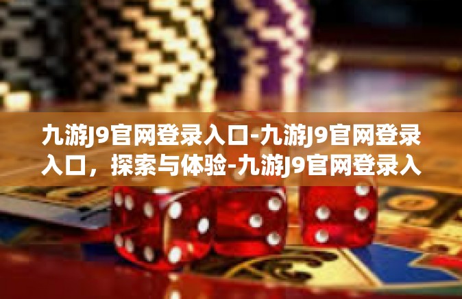 九游J9官网登录入口-九游J9官网登录入口，探索与体验-九游J9官网登录入口