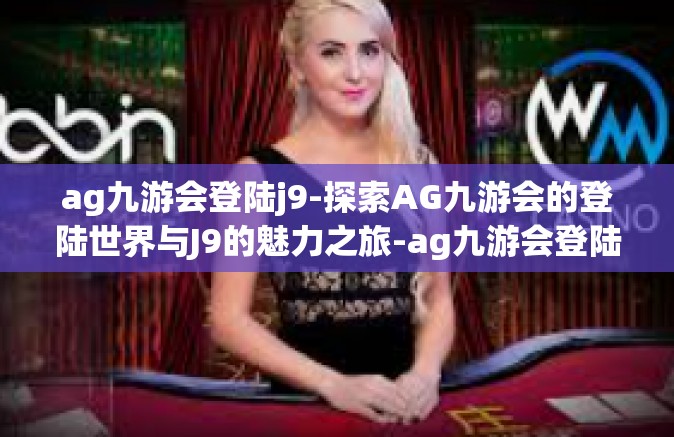 ag九游会登陆j9-探索AG九游会的登陆世界与J9的魅力之旅-ag九游会登陆j9