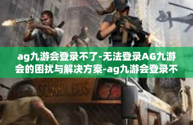 ag九游会登录不了-无法登录AG九游会的困扰与解决方案-ag九游会登录不了
