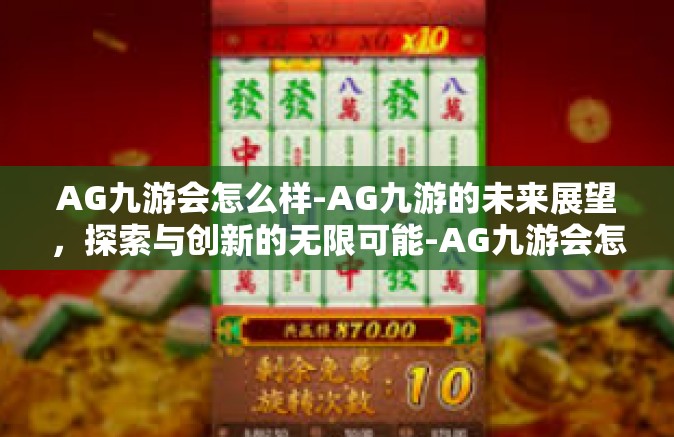 AG九游会怎么样-AG九游的未来展望，探索与创新的无限可能-AG九游会怎么样