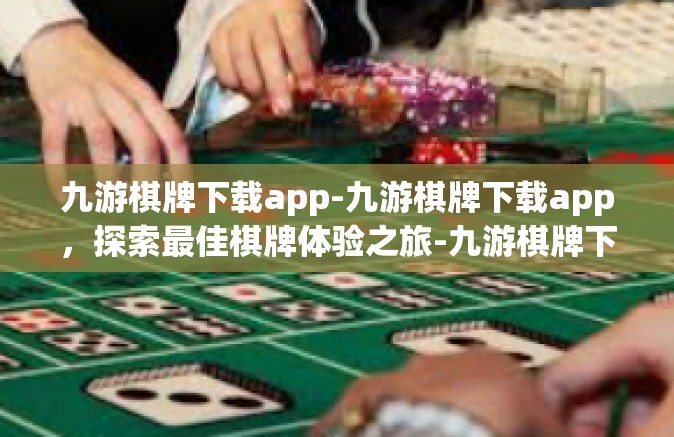 九游棋牌下载app-九游棋牌下载app，探索最佳棋牌体验之旅-九游棋牌下载app
