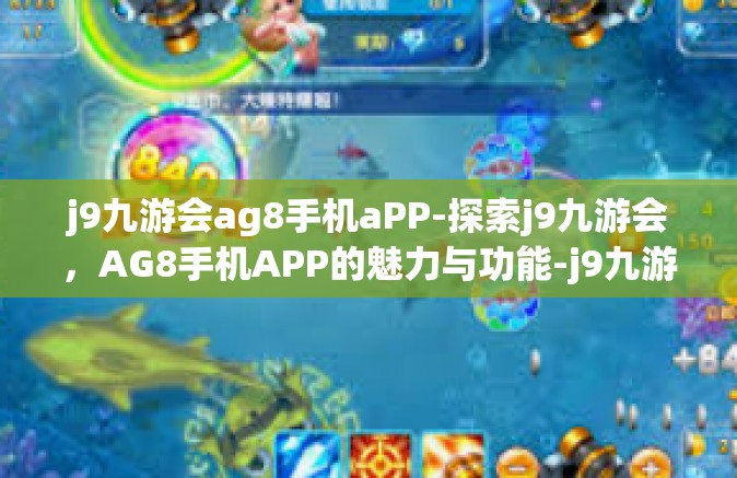 j9九游会ag8手机aPP-探索j9九游会，AG8手机APP的魅力与功能-j9九游会ag8手机aPP