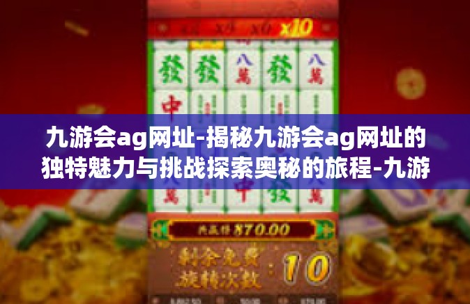 九游会ag网址-揭秘九游会ag网址的独特魅力与挑战探索奥秘的旅程-九游会ag网址