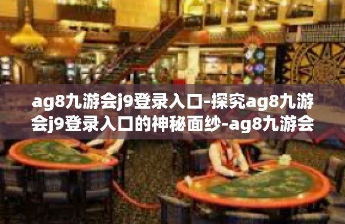 ag8九游会j9登录入口-探究ag8九游会j9登录入口的神秘面纱-ag8九游会j9登录入口