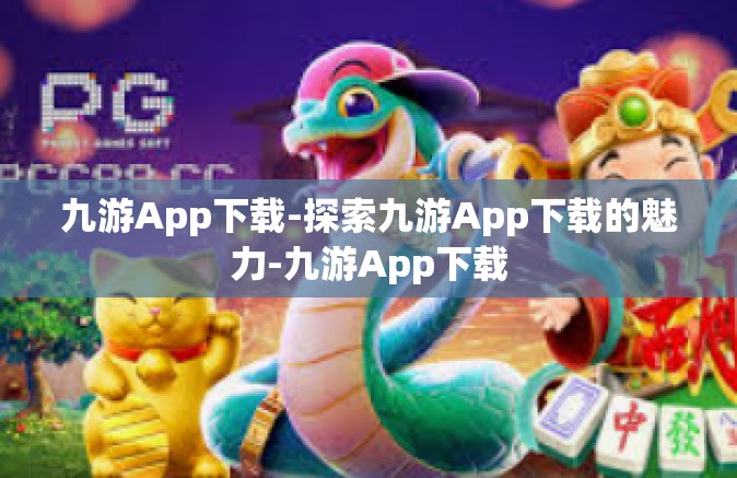 九游App下载-探索九游App下载的魅力-九游App下载