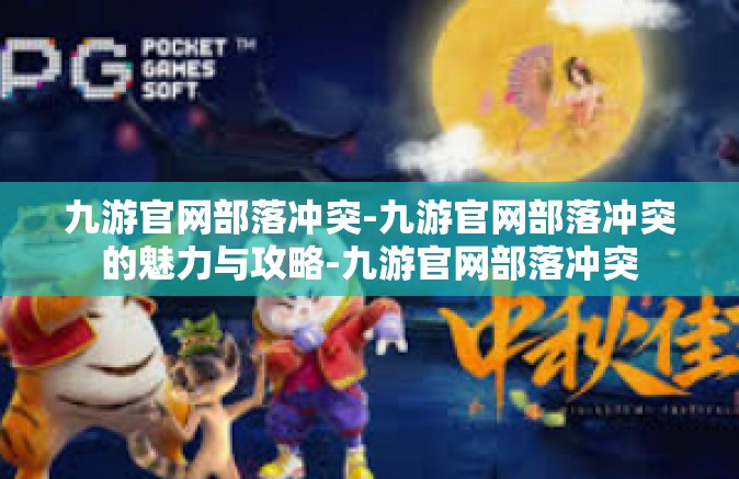 九游官网部落冲突-九游官网部落冲突的魅力与攻略-九游官网部落冲突