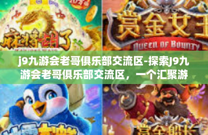 j9九游会老哥俱乐部交流区-探索J9九游会老哥俱乐部交流区，一个汇聚游戏热情与社交互动的平台-j9九游会老哥俱乐部交流区
