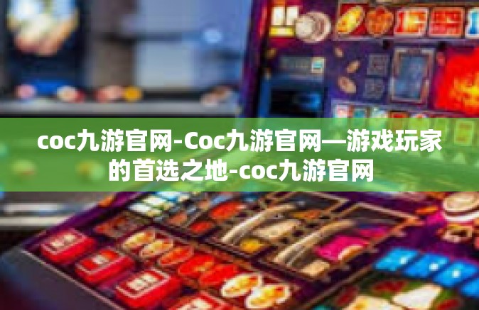 coc九游官网-Coc九游官网—游戏玩家的首选之地-coc九游官网