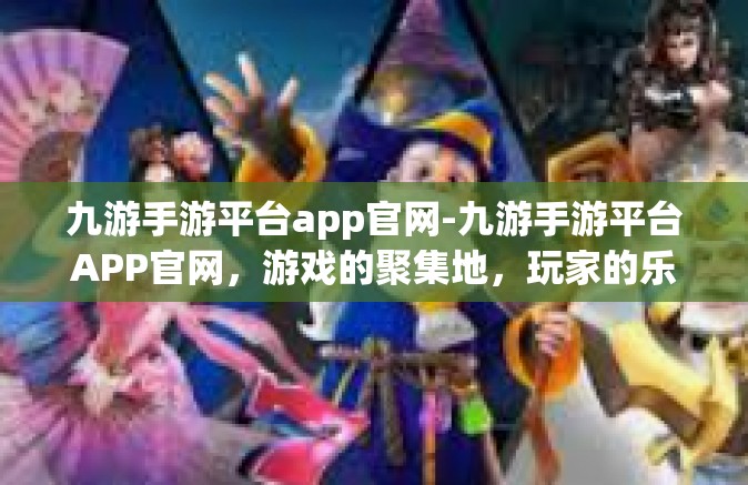 九游手游平台app官网-九游手游平台APP官网，游戏的聚集地，玩家的乐园-九游手游平台app官网