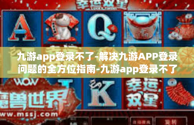 九游app登录不了-解决九游APP登录问题的全方位指南-九游app登录不了