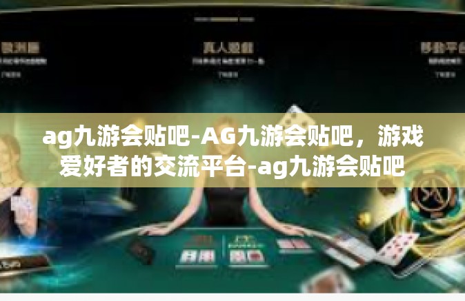 ag九游会贴吧-AG九游会贴吧，游戏爱好者的交流平台-ag九游会贴吧