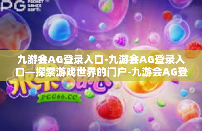 九游会AG登录入口-九游会AG登录入口—探索游戏世界的门户-九游会AG登录入口