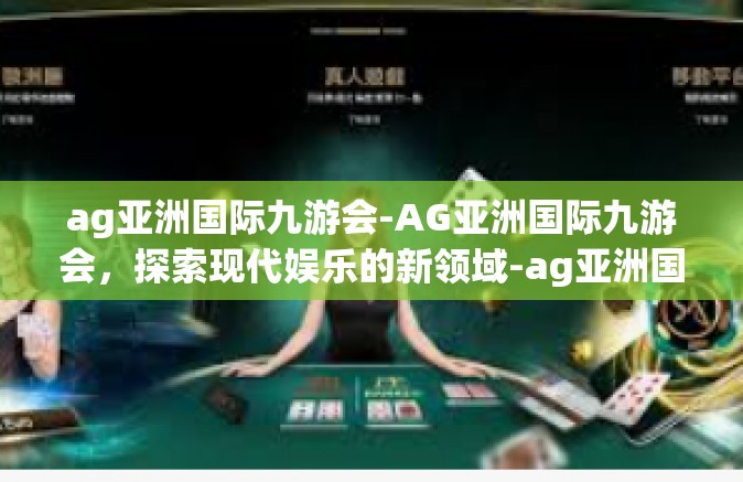 ag亚洲国际九游会-AG亚洲国际九游会，探索现代娱乐的新领域-ag亚洲国际九游会