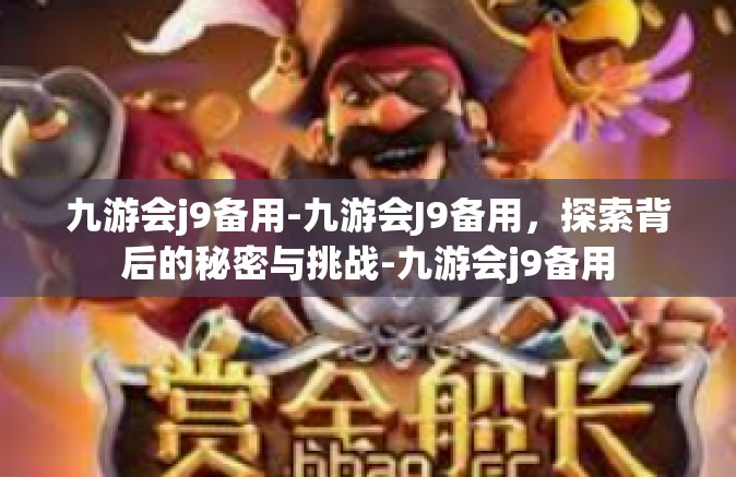九游会j9备用-九游会J9备用，探索背后的秘密与挑战-九游会j9备用